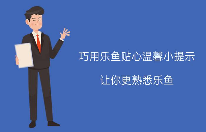 巧用乐鱼贴心温馨小提示 让你更熟悉乐鱼